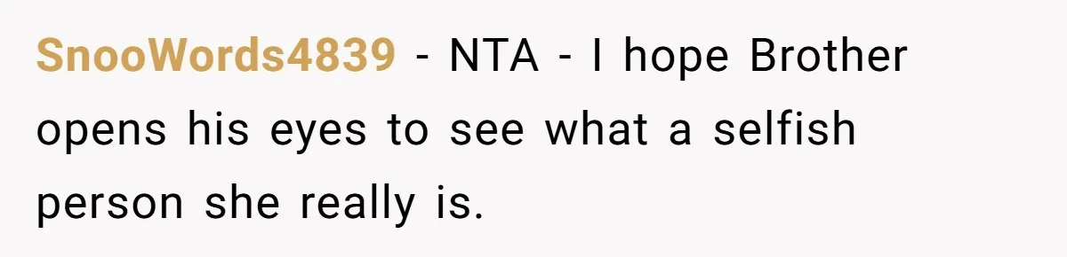 SnooWords4839 − NTA - I hope Brother opens his eyes to see what a selfish person she really is.