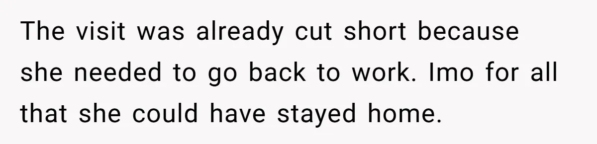 The visit was already cut short because she needed to go back to work. Imo for all that she could have stayed home.