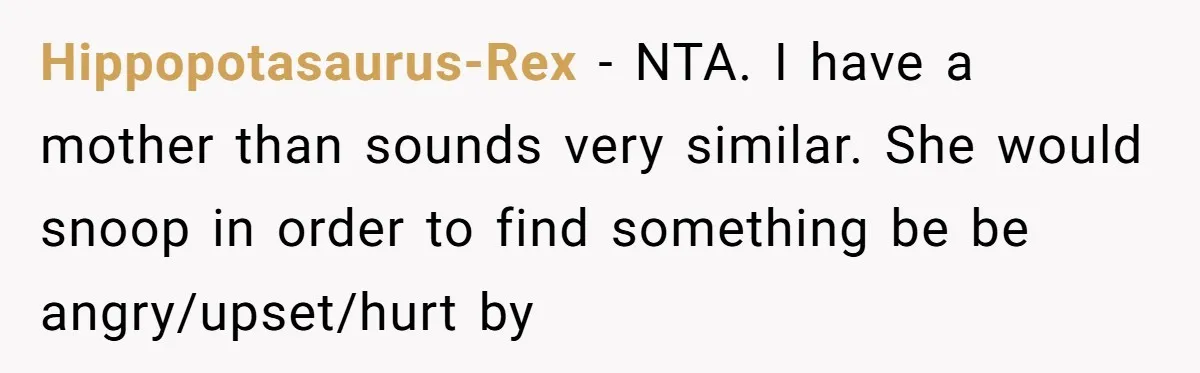 Hippopotasaurus-Rex − NTA. I have a mother than sounds very similar. She would snoop in order to find something be be angry/upset/hurt by
