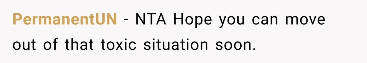 PermanentUN − NTA Hope you can move out of that toxic situation soon.
