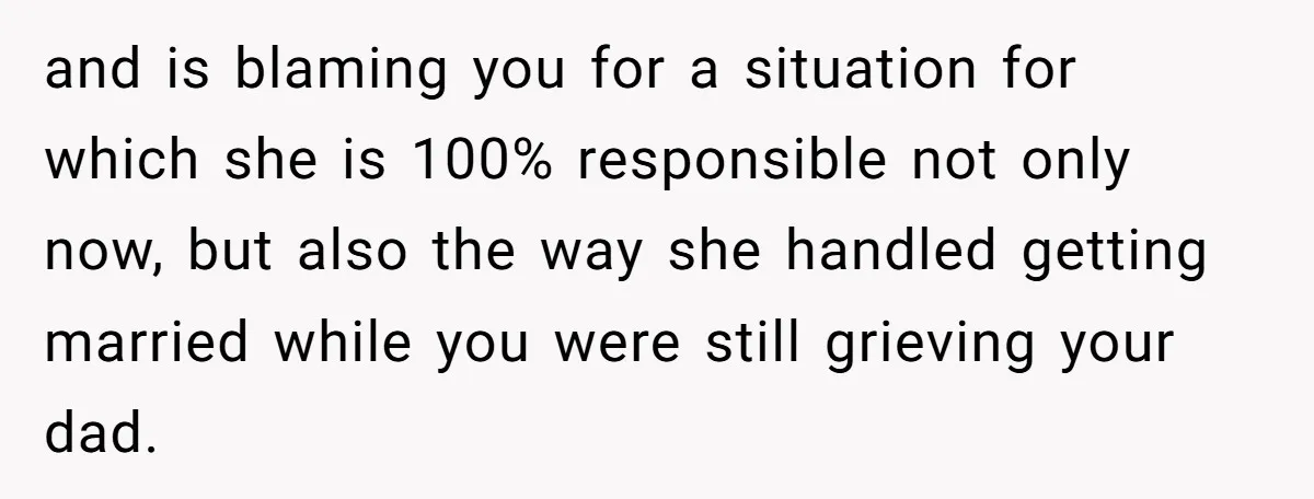and is blaming you for a situation for which she is 100% responsible not only now, but also the way she handled getting married while you were still grieving your...
