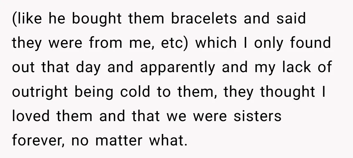 (like he bought them bracelets and said they were from me, etc) which I only found out that day and apparently and my lack of outright being cold to them,...