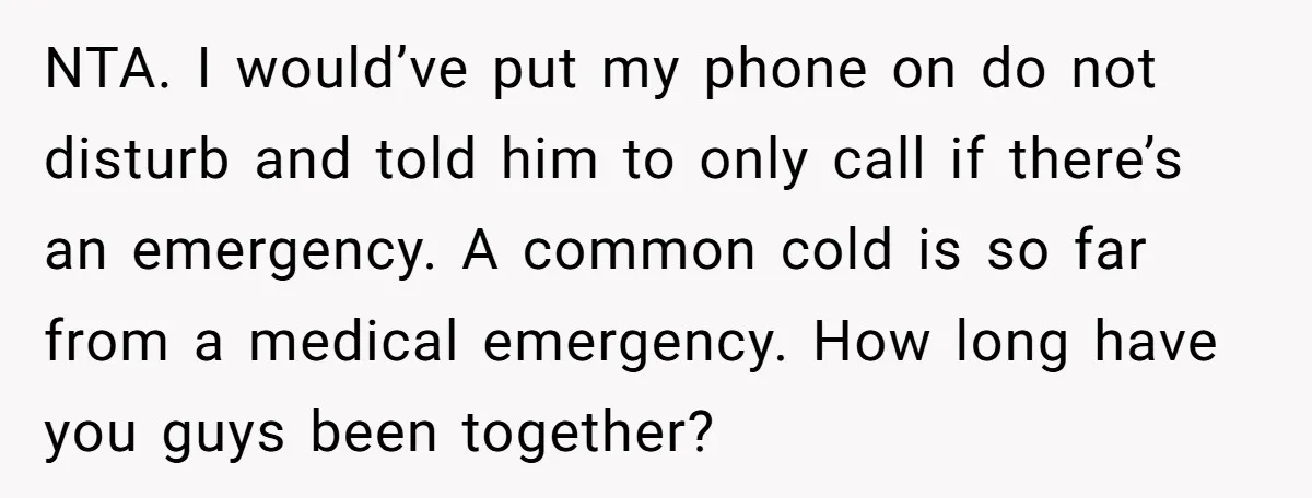 NTA. I would’ve put my phone on do not disturb and told him to only call if there’s an emergency. A common cold is so far from a medical emergency....