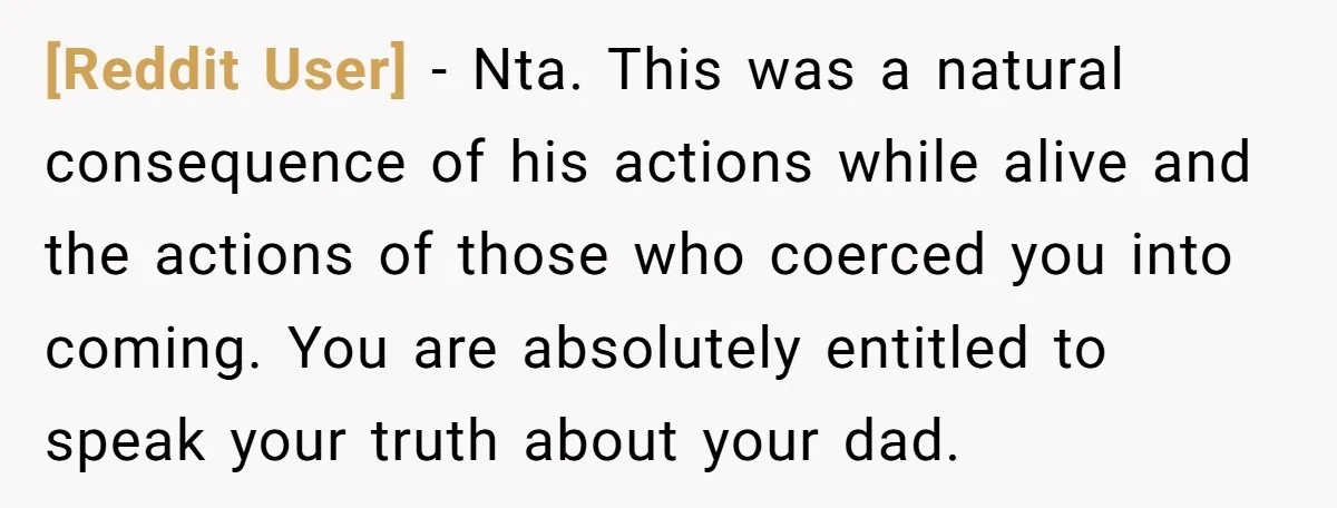 [Reddit User] − Nta. This was a natural consequence of his actions while alive and the actions of those who coerced you into coming. You are absolutely entitled to speak...