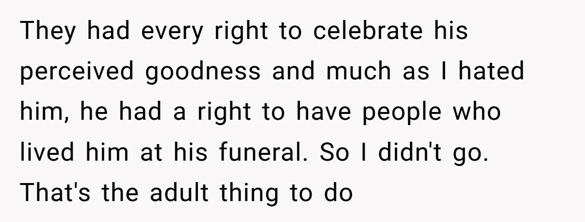 They had every right to celebrate his perceived goodness and much as I hated him, he had a right to have people who lived him at his funeral. So I...