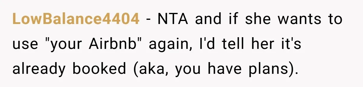 LowBalance4404 − NTA and if she wants to use "your Airbnb" again, I'd tell her it's already booked (aka, you have plans).