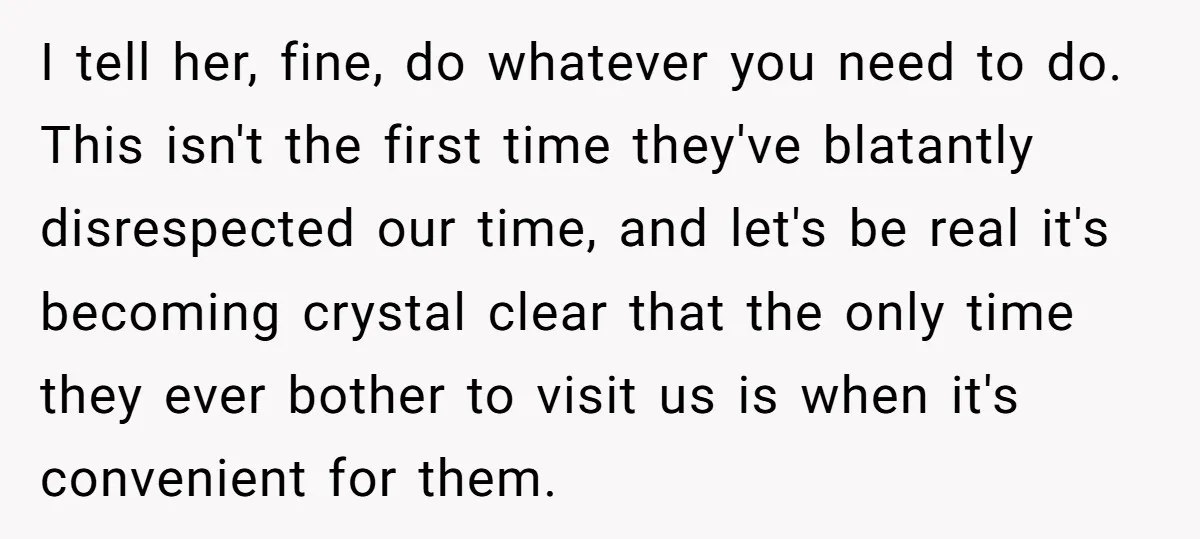 I tell her, fine, do whatever you need to do. This isn't the first time they've blatantly disrespected our time, and let's be real it's becoming crystal clear that the...