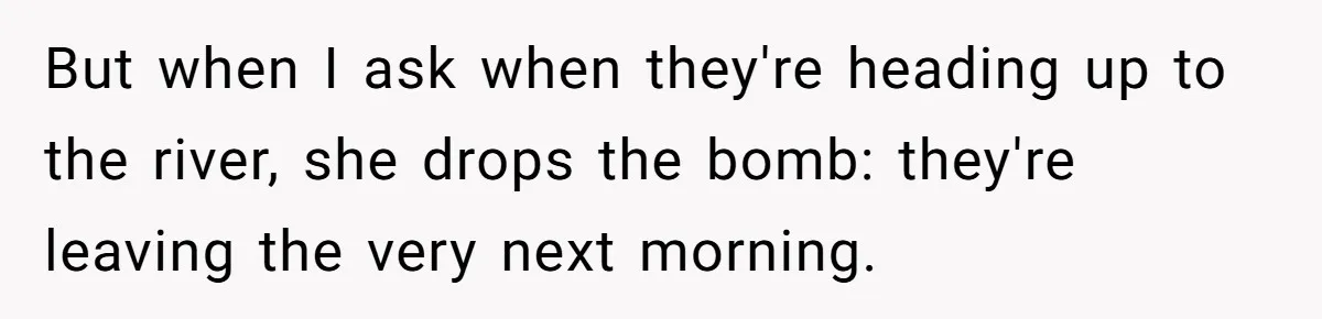 But when I ask when they're heading up to the river, she drops the bomb: they're leaving the very next morning.