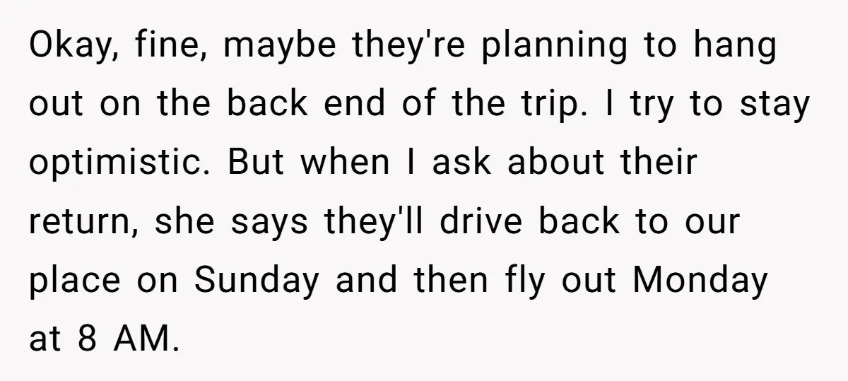 Okay, fine, maybe they're planning to hang out on the back end of the trip. I try to stay optimistic. But when I ask about their return, she says they'll...