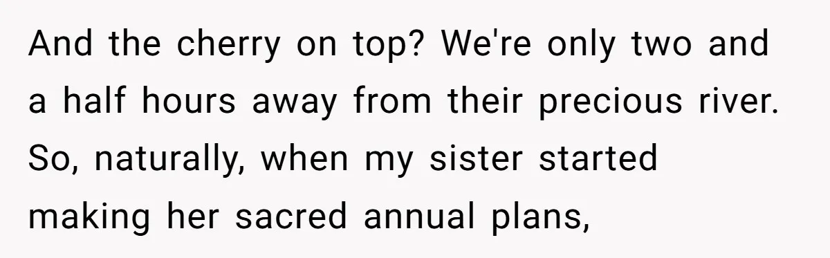 And the cherry on top? We're only two and a half hours away from their precious river. So, naturally, when my sister started making her sacred annual plans,