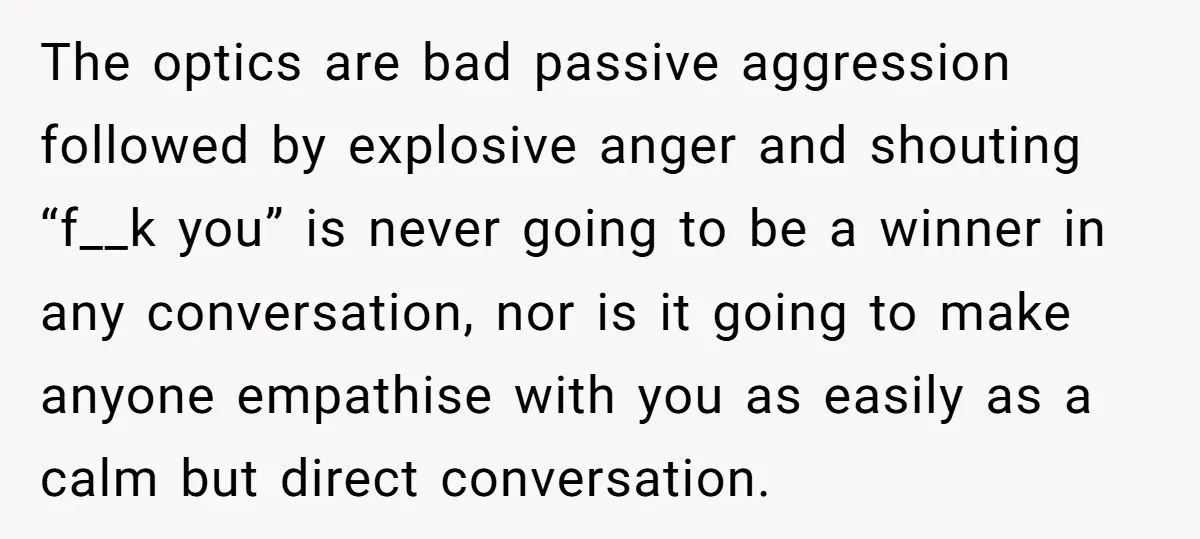 The optics are bad passive aggression followed by explosive anger and shouting “f__k you” is never going to be a winner in any conversation, nor is it going to make...