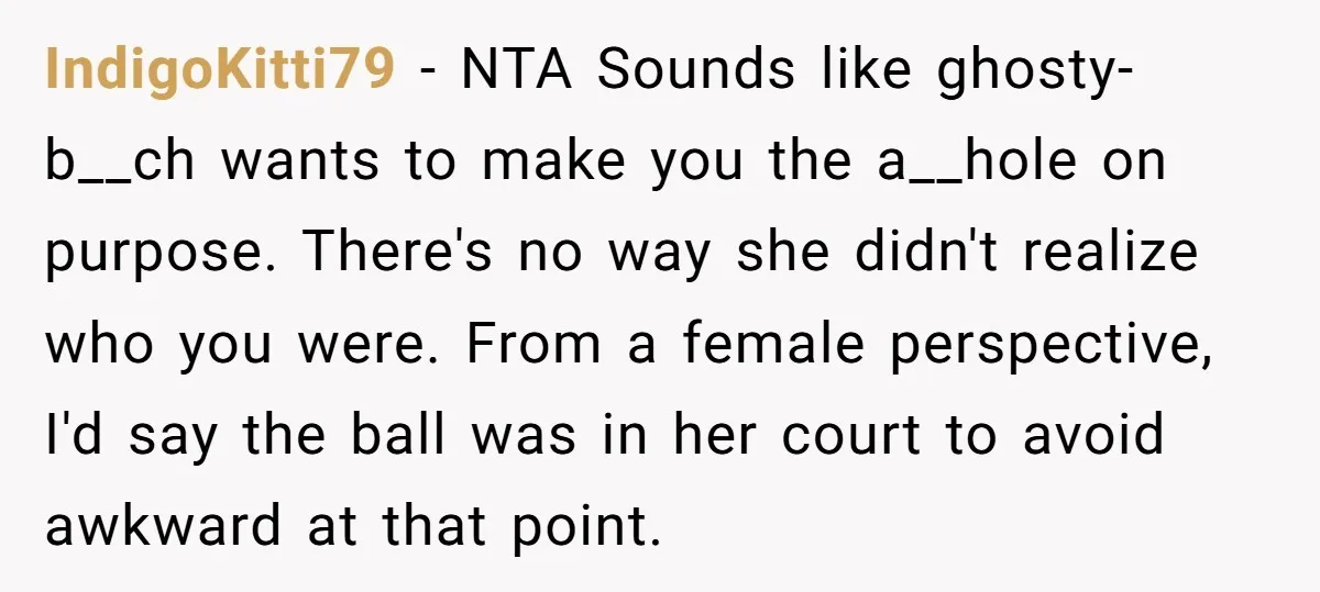 IndigoKitti79 − NTA Sounds like ghosty-b__ch wants to make you the a__hole on purpose. There's no way she didn't realize who you were. From a female perspective, I'd say the...