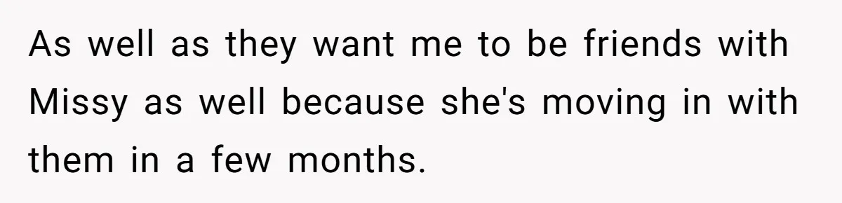 As well as they want me to be friends with Missy as well because she's moving in with them in a few months.
