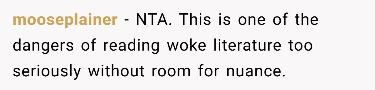 mooseplainer − NTA. This is one of the dangers of reading woke literature too seriously without room for nuance.
