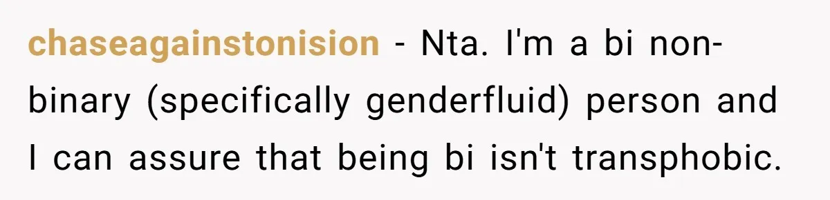 chaseagainstonision − Nta. I'm a bi non-binary (specifically genderfluid) person and I can assure that being bi isn't transphobic.