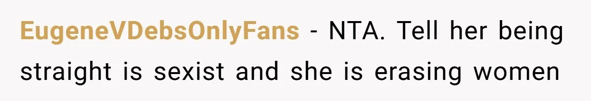 EugeneVDebsOnlyFans − NTA. Tell her being straight is sexist and she is erasing women