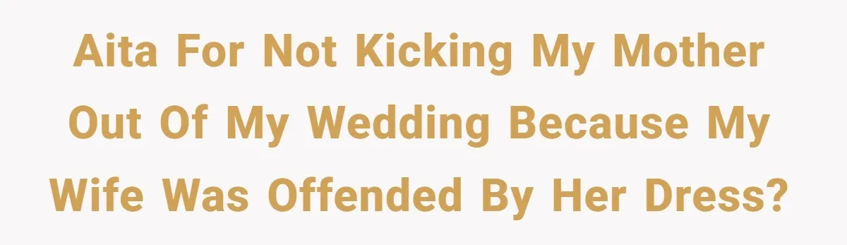 AITA for not kicking my mother out of my wedding because my wife was offended by her dress?