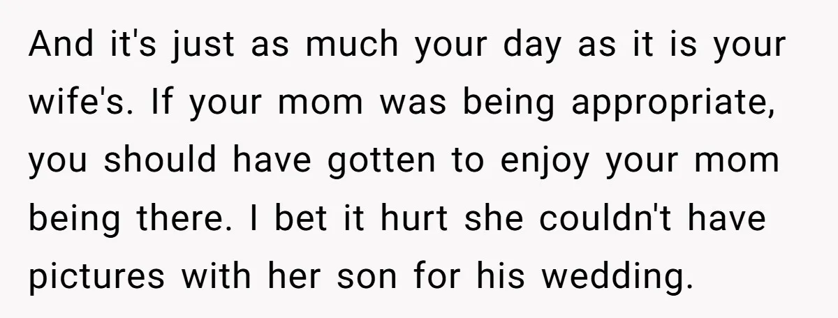 And it's just as much your day as it is your wife's. If your mom was being appropriate, you should have gotten to enjoy your mom being there. I bet...