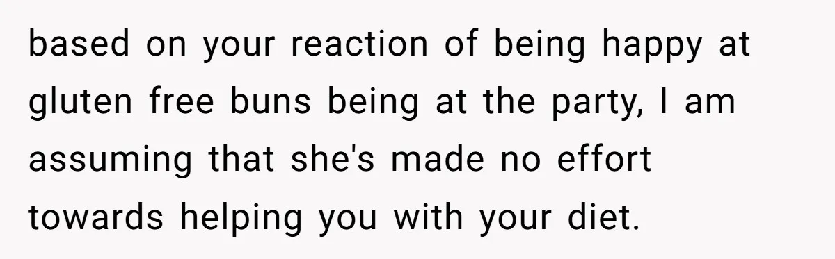 based on your reaction of being happy at gluten free buns being at the party, I am assuming that she's made no effort towards helping you with your diet.