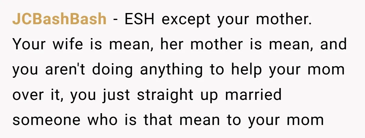 JCBashBash − ESH except your mother. Your wife is mean, her mother is mean, and you aren't doing anything to help your mom over it, you just straight up married...