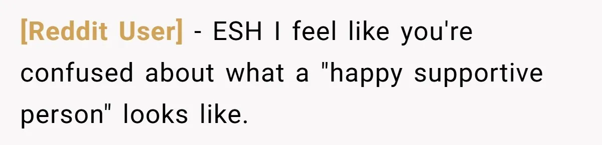 [Reddit User] − ESH I feel like you're confused about what a "happy supportive person" looks like.