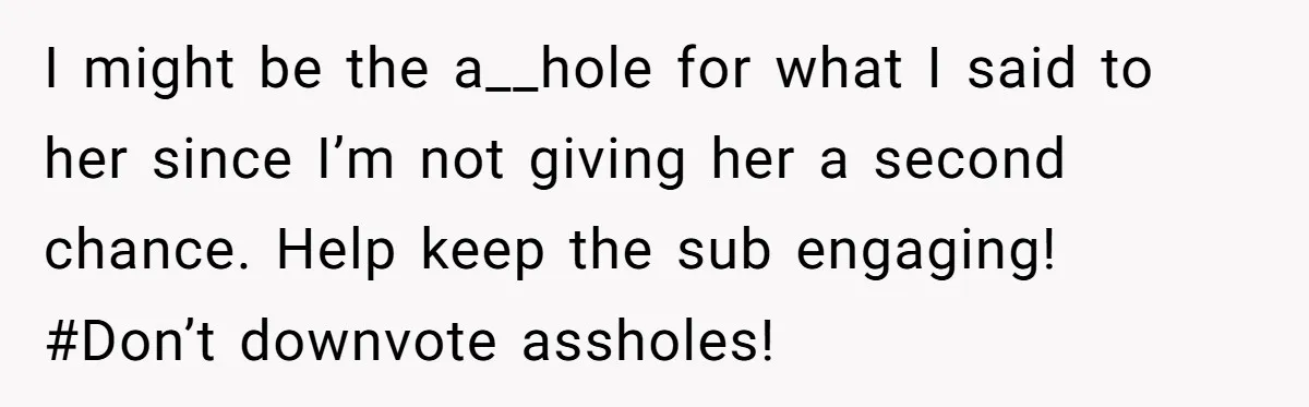 I might be the a__hole for what I said to her since I’m not giving her a second chance. Help keep the sub engaging! #Don’t downvote assholes!