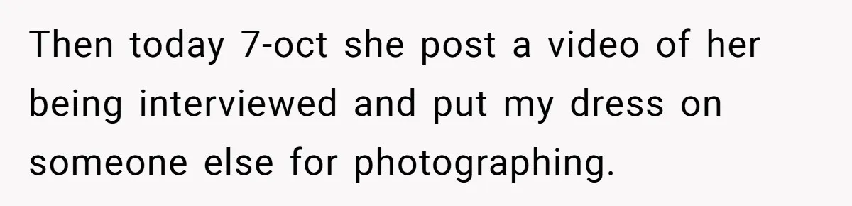 Then today 7-oct she post a video of her being interviewed and put my dress on someone else for photographing.