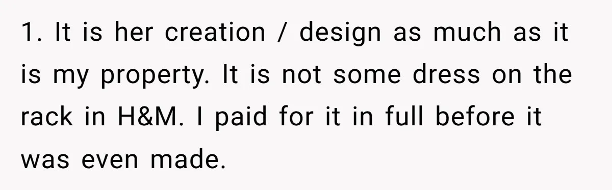 1. It is her creation / design as much as it is my property. It is not some dress on the rack in H&M. I paid for it in full...