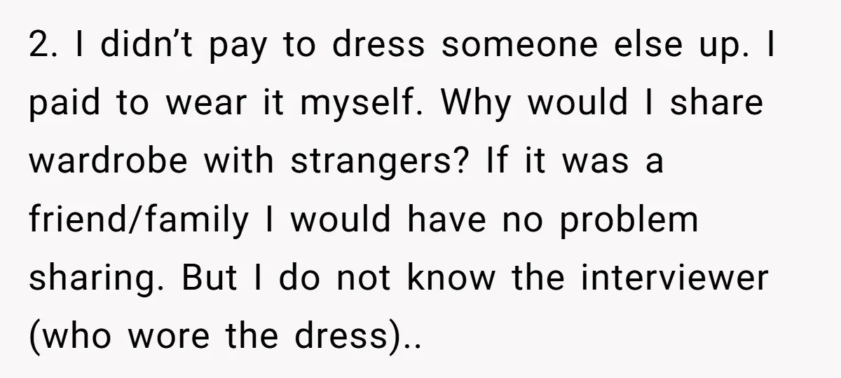 2. I didn’t pay to dress someone else up. I paid to wear it myself. Why would I share wardrobe with strangers? If it was a friend/family I would have...