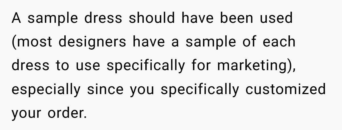 A sample dress should have been used (most designers have a sample of each dress to use specifically for marketing), especially since you specifically customized your order.