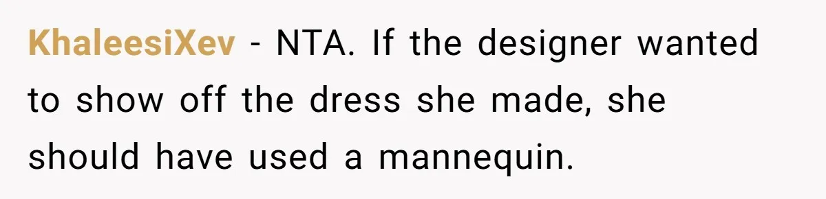 KhaleesiXev − NTA. If the designer wanted to show off the dress she made, she should have used a mannequin.