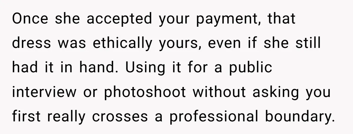 Once she accepted your payment, that dress was ethically yours, even if she still had it in hand. Using it for a public interview or photoshoot without asking you first...