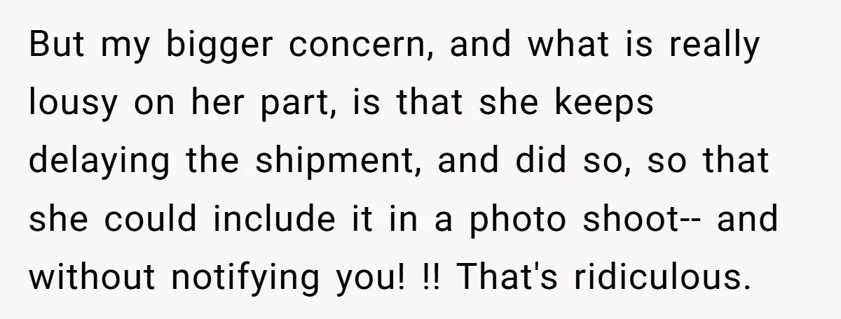 But my bigger concern, and what is really lousy on her part, is that she keeps delaying the shipment, and did so, so that she could include it in a...