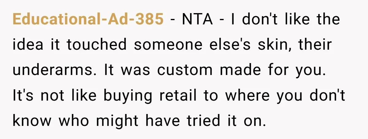 Educational-Ad-385 − NTA - I don't like the idea it touched someone else's skin, their underarms. It was custom made for you. It's not like buying retail to where you...