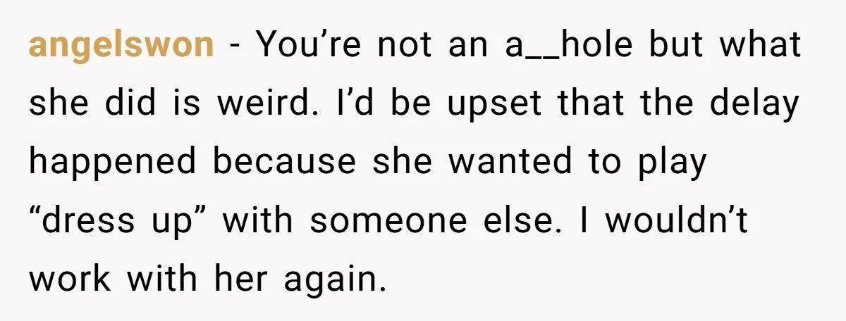 angelswon − You’re not an a__hole but what she did is weird. I’d be upset that the delay happened because she wanted to play “dress up” with someone else. I...