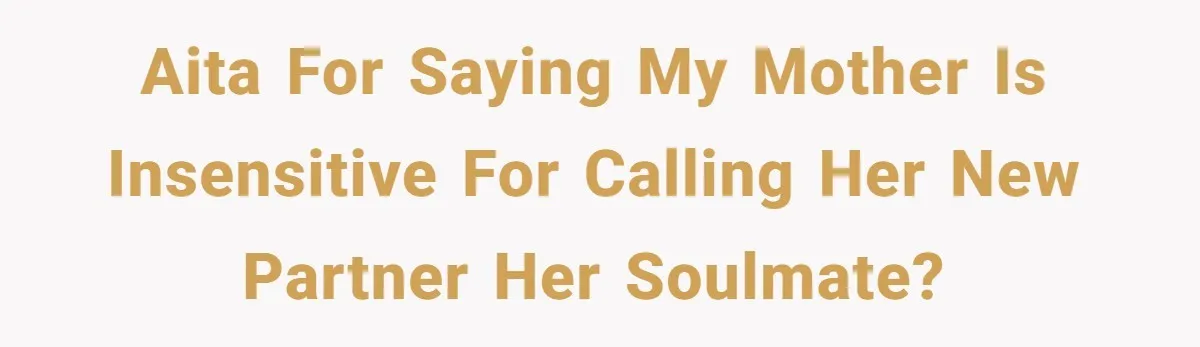 AITA for saying my mother is insensitive for calling her new partner her soulmate?