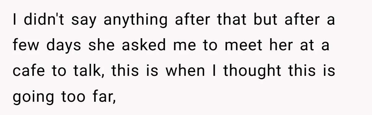 I didn't say anything after that but after a few days she asked me to meet her at a cafe to talk, this is when I thought this is going...