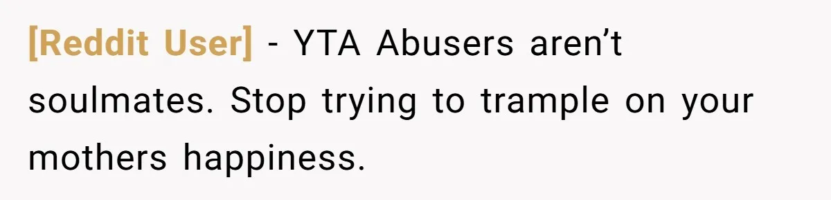 [Reddit User] − YTA Abusers aren’t soulmates. Stop trying to trample on your mothers happiness.