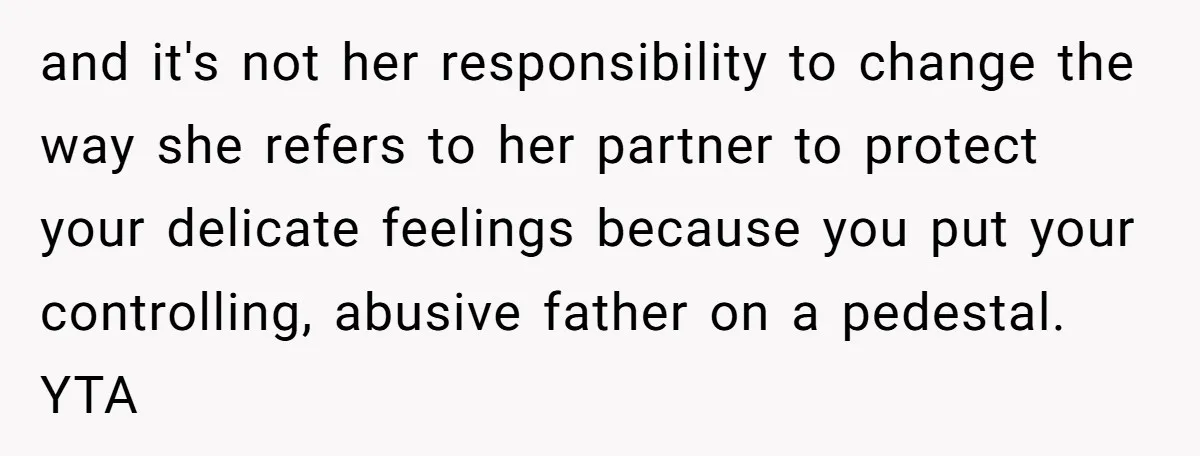 and it's not her responsibility to change the way she refers to her partner to protect your delicate feelings because you put your controlling, abusive father on a pedestal. YTA