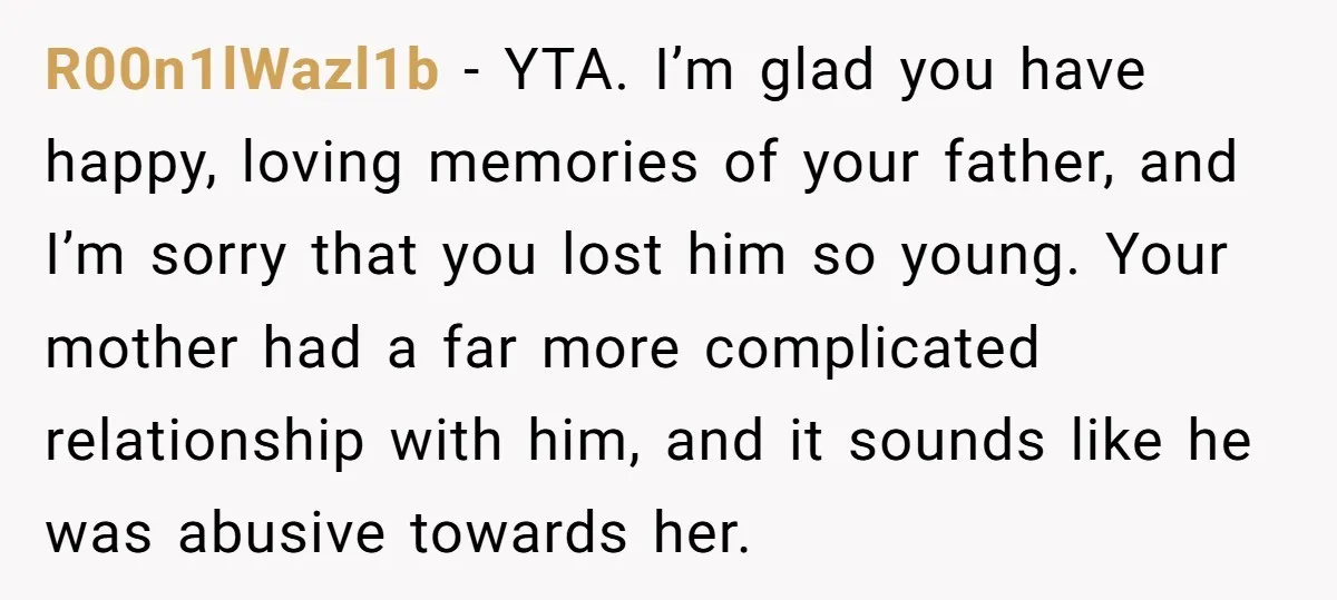 R00n1lWazl1b − YTA. I’m glad you have happy, loving memories of your father, and I’m sorry that you lost him so young. Your mother had a far more complicated relationship...