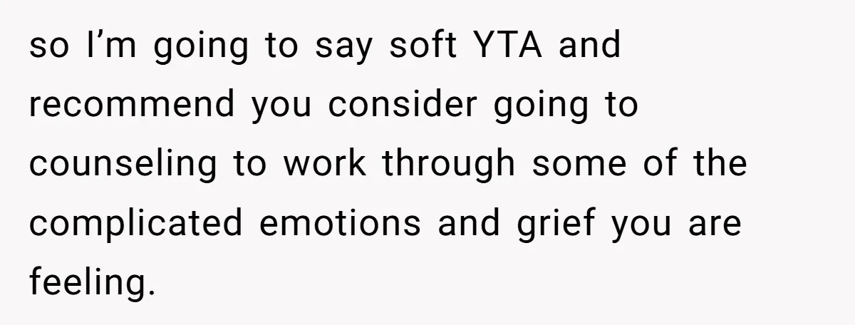 so I’m going to say soft YTA and recommend you consider going to counseling to work through some of the complicated emotions and grief you are feeling.