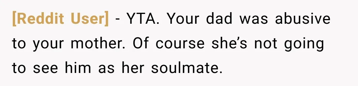 [Reddit User] − YTA. Your dad was abusive to your mother. Of course she’s not going to see him as her soulmate.