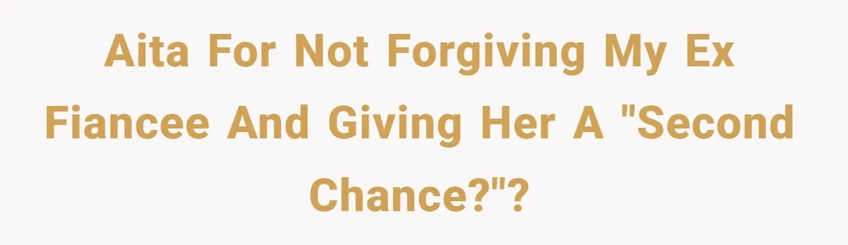 AITA for not forgiving my ex fiancee and giving her a "second chance?"?