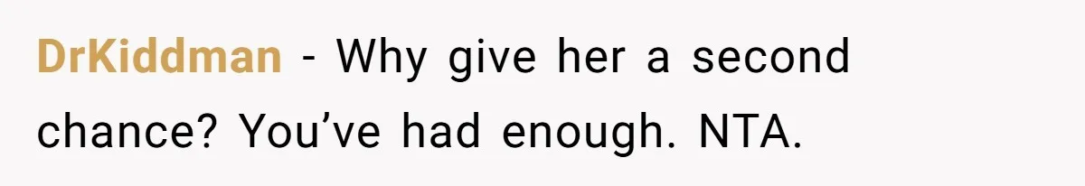 DrKiddman − Why give her a second chance? You’ve had enough. NTA.