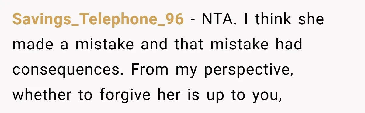 Savings_Telephone_96 − NTA. I think she made a mistake and that mistake had consequences. From my perspective, whether to forgive her is up to you,