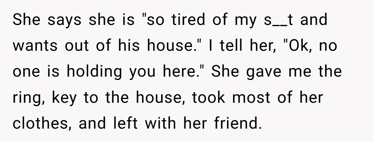 She says she is "so tired of my s__t and wants out of his house." I tell her, "Ok, no one is holding you here." She gave me the ring,...