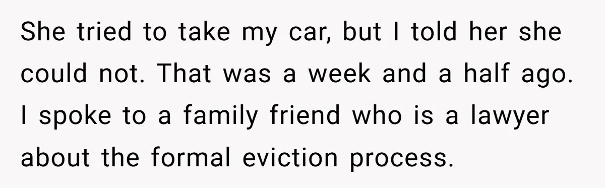 She tried to take my car, but I told her she could not. That was a week and a half ago. I spoke to a family friend who is a...