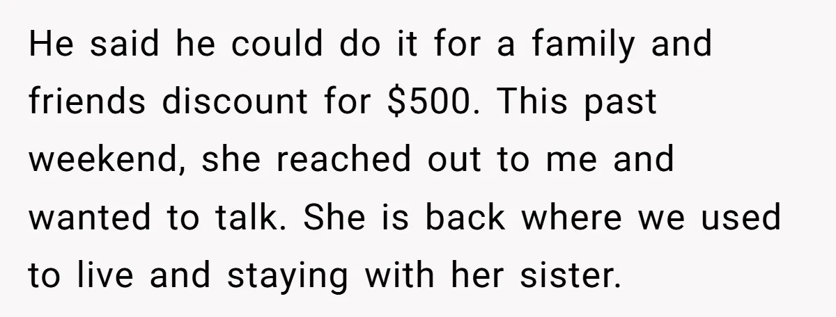He said he could do it for a family and friends discount for $500. This past weekend, she reached out to me and wanted to talk. She is back where...