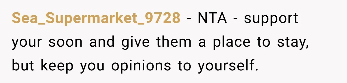 Sea_Supermarket_9728 − NTA - support your soon and give them a place to stay, but keep you opinions to yourself.