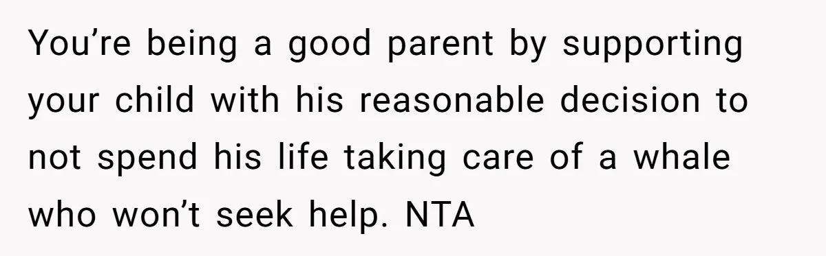 You’re being a good parent by supporting your child with his reasonable decision to not spend his life taking care of a whale who won’t seek help. NTA